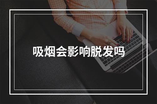 吸烟会影响脱发吗