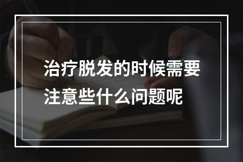 治疗脱发的时候需要注意些什么问题呢