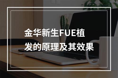 金华新生FUE植发的原理及其效果