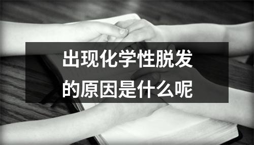 出现化学性脱发的原因是什么呢