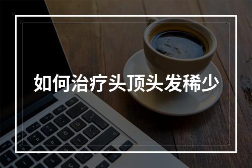 如何治疗头顶头发稀少