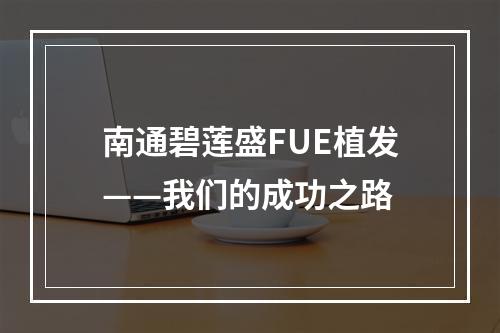 南通碧莲盛FUE植发——我们的成功之路