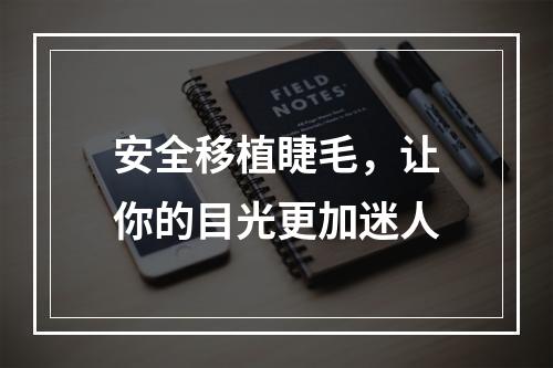 安全移植睫毛，让你的目光更加迷人