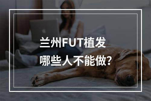 兰州FUT植发哪些人不能做？