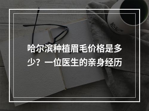 哈尔滨种植眉毛价格是多少？一位医生的亲身经历