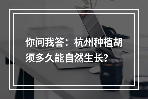 你问我答：杭州种植胡须多久能自然生长？