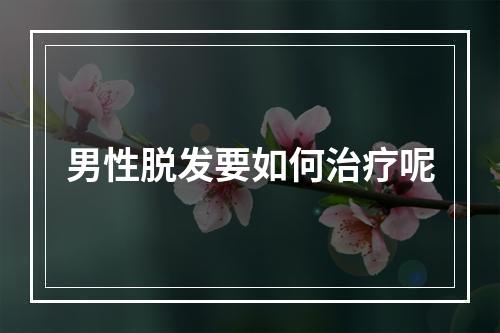 男性脱发要如何治疗呢