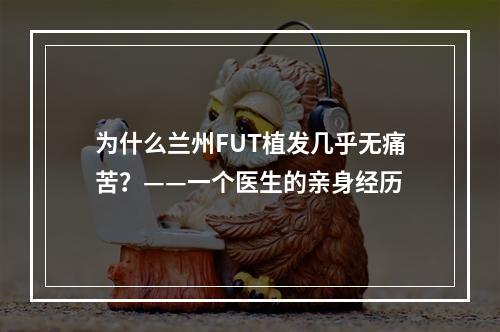 为什么兰州FUT植发几乎无痛苦？——一个医生的亲身经历