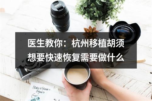 医生教你：杭州移植胡须想要快速恢复需要做什么