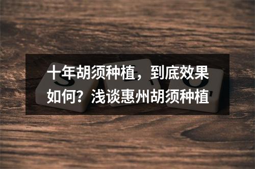 十年胡须种植，到底效果如何？浅谈惠州胡须种植