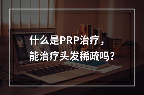 什么是PRP治疗，能治疗头发稀疏吗？