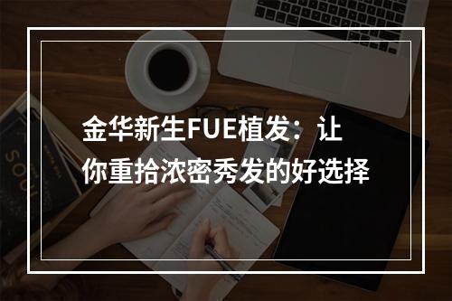 金华新生FUE植发：让你重拾浓密秀发的好选择