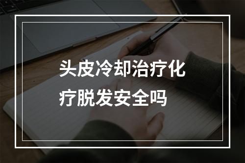 头皮冷却治疗化疗脱发安全吗