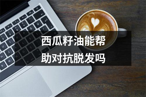 西瓜籽油能帮助对抗脱发吗