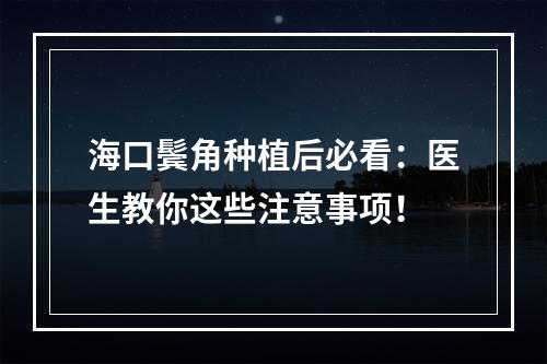 海口鬓角种植后必看：医生教你这些注意事项！