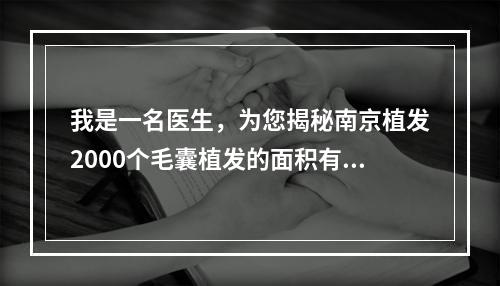 我是一名医生，为您揭秘南京植发2000个毛囊植发的面积有多大