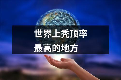 世界上秃顶率最高的地方