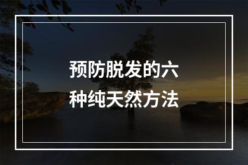 预防脱发的六种纯天然方法