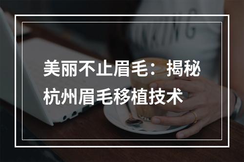 美丽不止眉毛：揭秘杭州眉毛移植技术