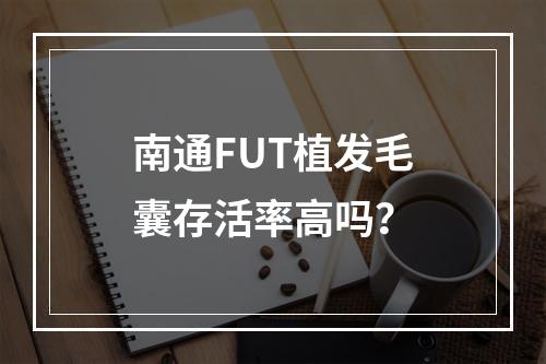 南通FUT植发毛囊存活率高吗？