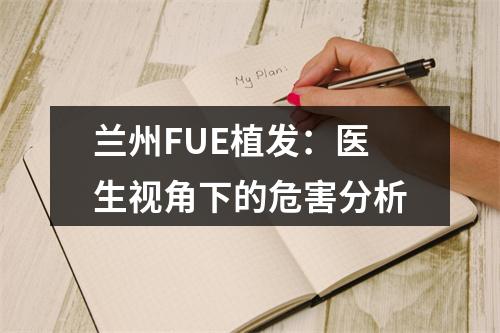 兰州FUE植发：医生视角下的危害分析