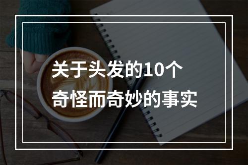 关于头发的10个奇怪而奇妙的事实