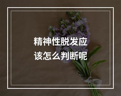 精神性脱发应该怎么判断呢