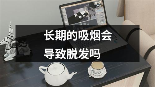 长期的吸烟会导致脱发吗