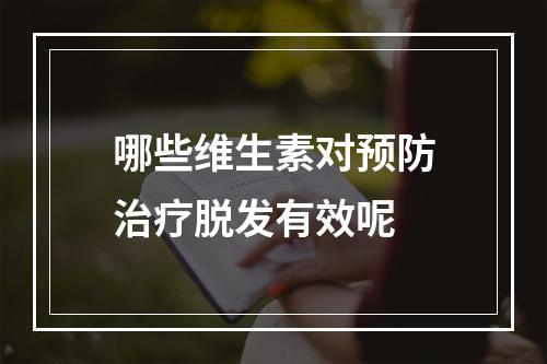 哪些维生素对预防治疗脱发有效呢