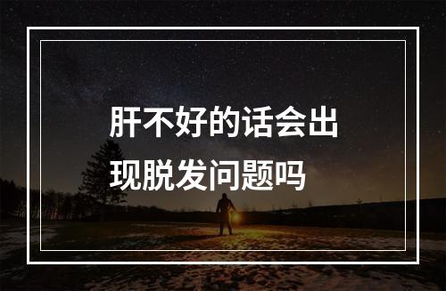 肝不好的话会出现脱发问题吗