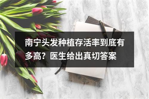 南宁头发种植存活率到底有多高？医生给出真切答案