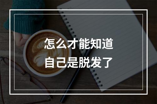 怎么才能知道自己是脱发了