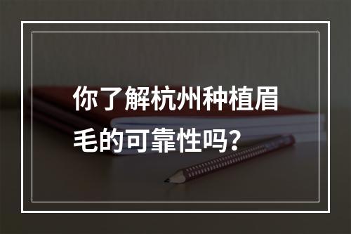 你了解杭州种植眉毛的可靠性吗？