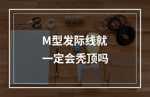 M型发际线就一定会秃顶吗