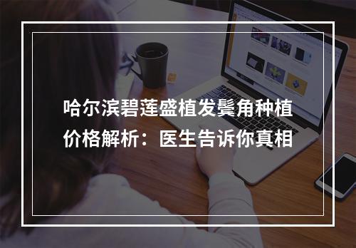 哈尔滨碧莲盛植发鬓角种植价格解析：医生告诉你真相