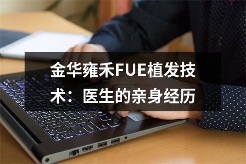 金华雍禾FUE植发技术：医生的亲身经历