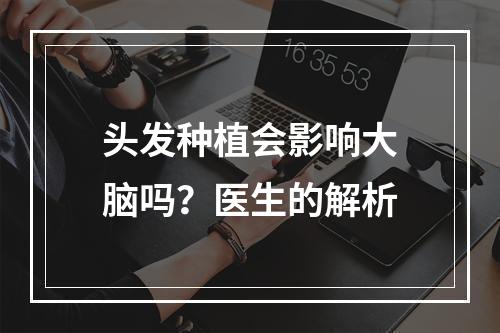 头发种植会影响大脑吗？医生的解析