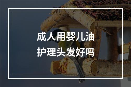 成人用婴儿油护理头发好吗