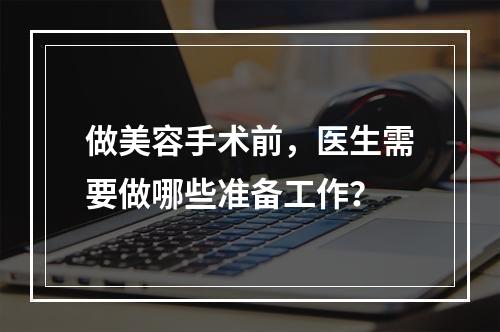 做美容手术前，医生需要做哪些准备工作？