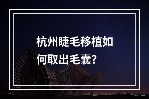 杭州睫毛移植如何取出毛囊？