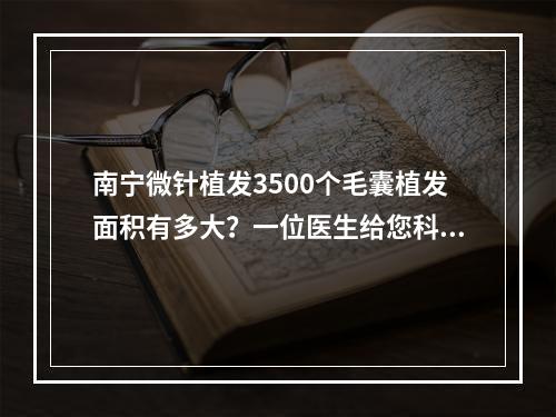 南宁微针植发3500个毛囊植发面积有多大？一位医生给您科普