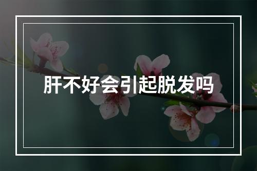 肝不好会引起脱发吗