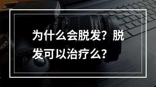 为什么会脱发？脱发可以治疗么？