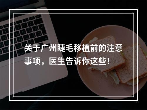 关于广州睫毛移植前的注意事项，医生告诉你这些！