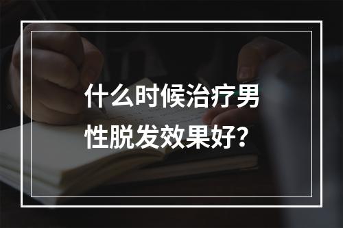 什么时候治疗男性脱发效果好？