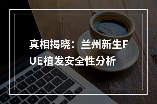 真相揭晓：兰州新生FUE植发安全性分析