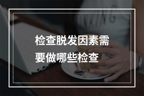 检查脱发因素需要做哪些检查