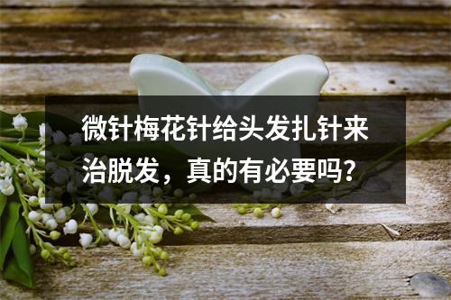 微针梅花针给头发扎针来治脱发，真的有必要吗？