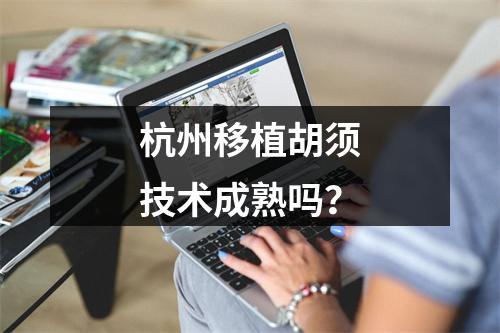 杭州移植胡须技术成熟吗？