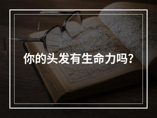 你的头发有生命力吗？